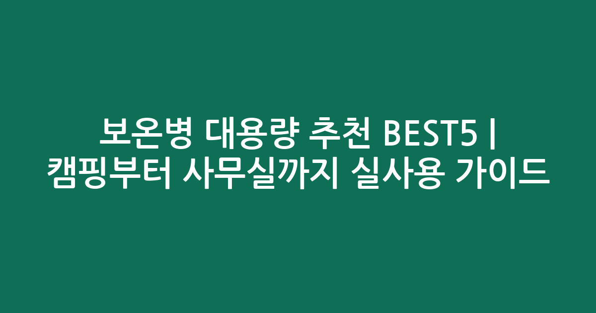 보온병 대용량 추천 BEST5 | 캠핑부터 사무실까지 실사용 비교 가이드