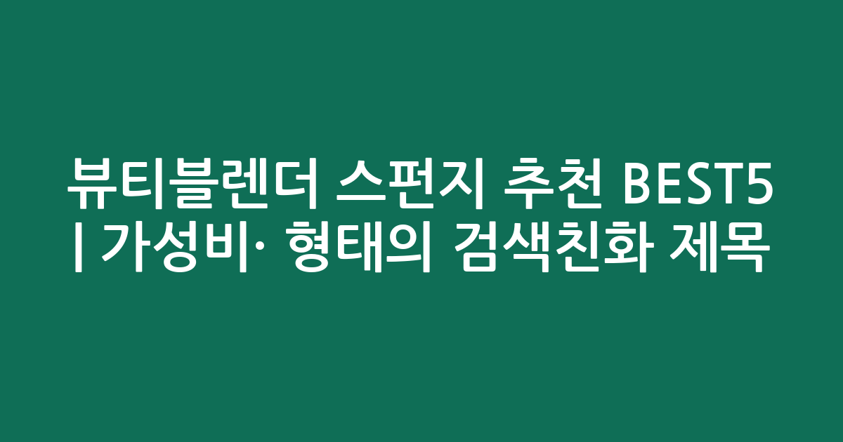 뷰티블렌더 스펀지 추천 BEST5 | 가성비·인기 비교 형태의 검색친화 제목