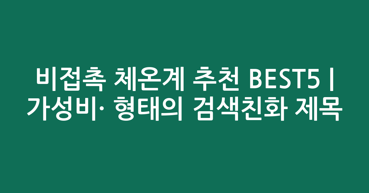 비접촉 체온계 추천 BEST5 | 가성비·인기 비교 형태의 검색친화 제목