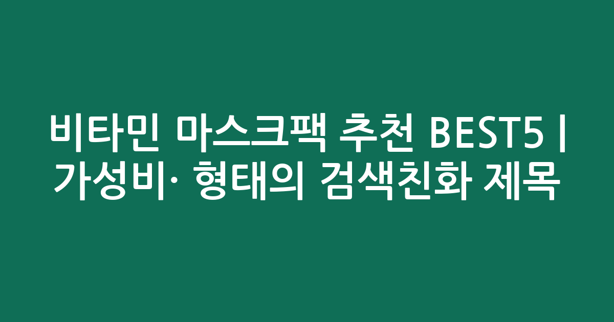 비타민 마스크팩 추천 BEST5 | 가성비·인기 비교 형태의 검색친화 제목