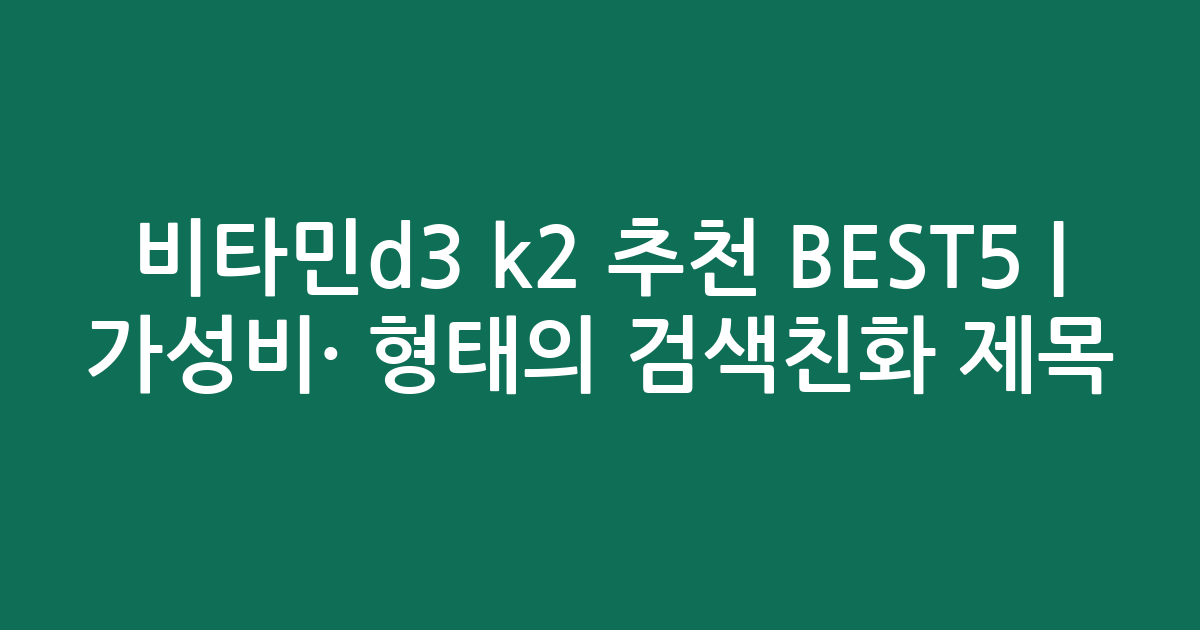 비타민d3 k2 추천 BEST5 | 가성비·인기 비교 형태의 검색친화 제목