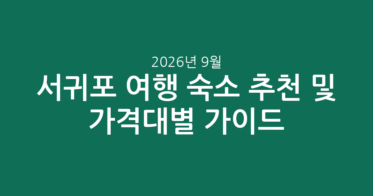 2026년 9월 서귀포 여행 숙소 추천 및 가격대별 비교 가이드