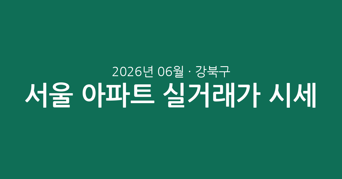 서울 강북구 2026년 06월 아파트 실거래가 시세 총정리: 거래 현황과 가격 분석