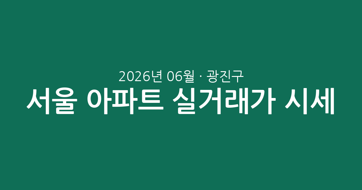 서울 광진구 2026년 06월 아파트 실거래가 시세 총정리: 거래량과 평형별 매매 현황 분석