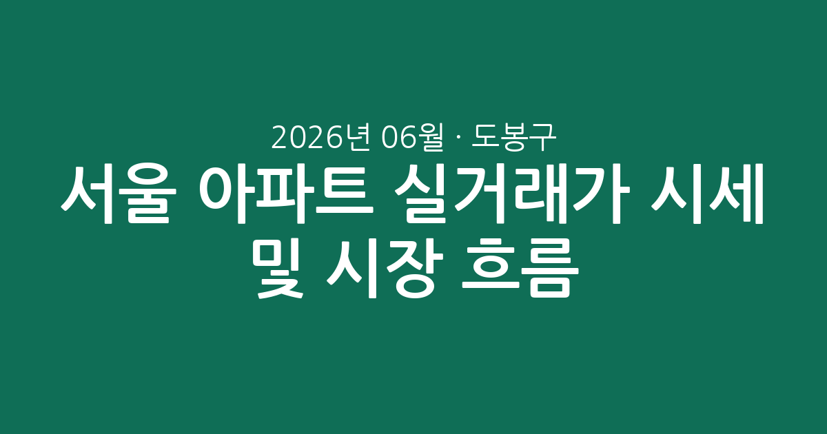 서울 도봉구 2026년 06월 아파트 실거래가 시세 및 시장 흐름 총정리