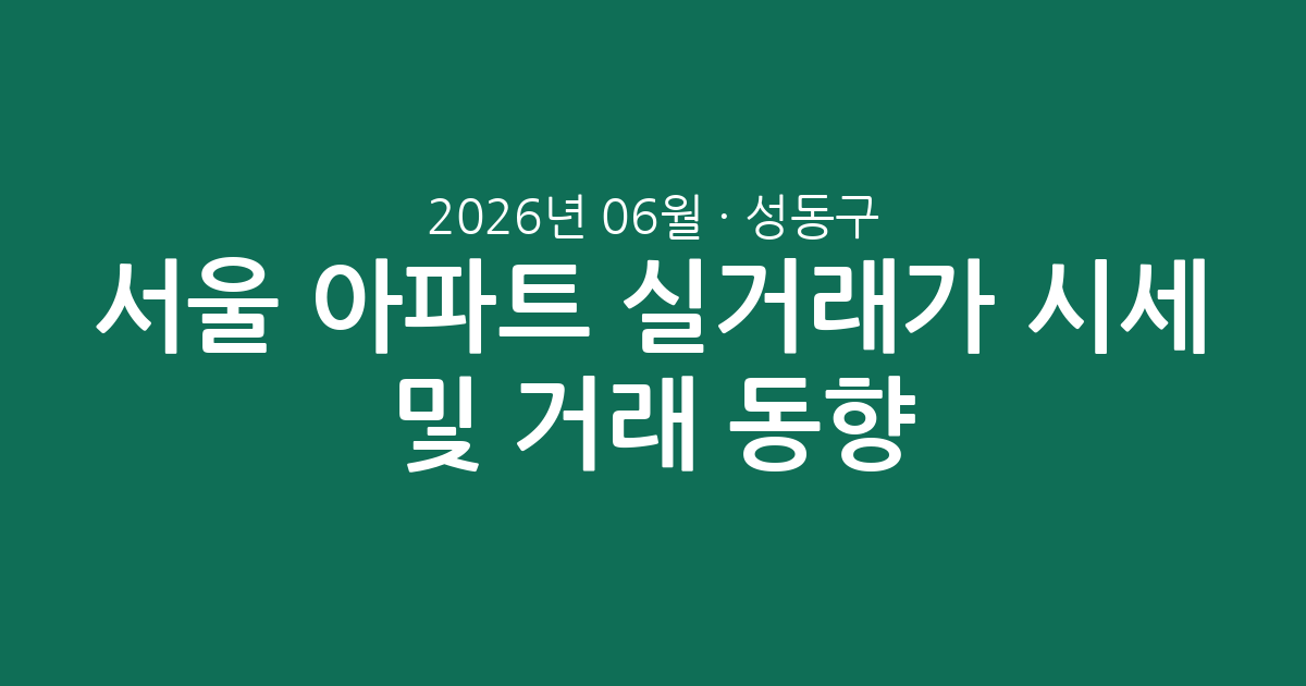 서울 성동구 2026년 06월 아파트 실거래가 시세 및 거래 동향 분석