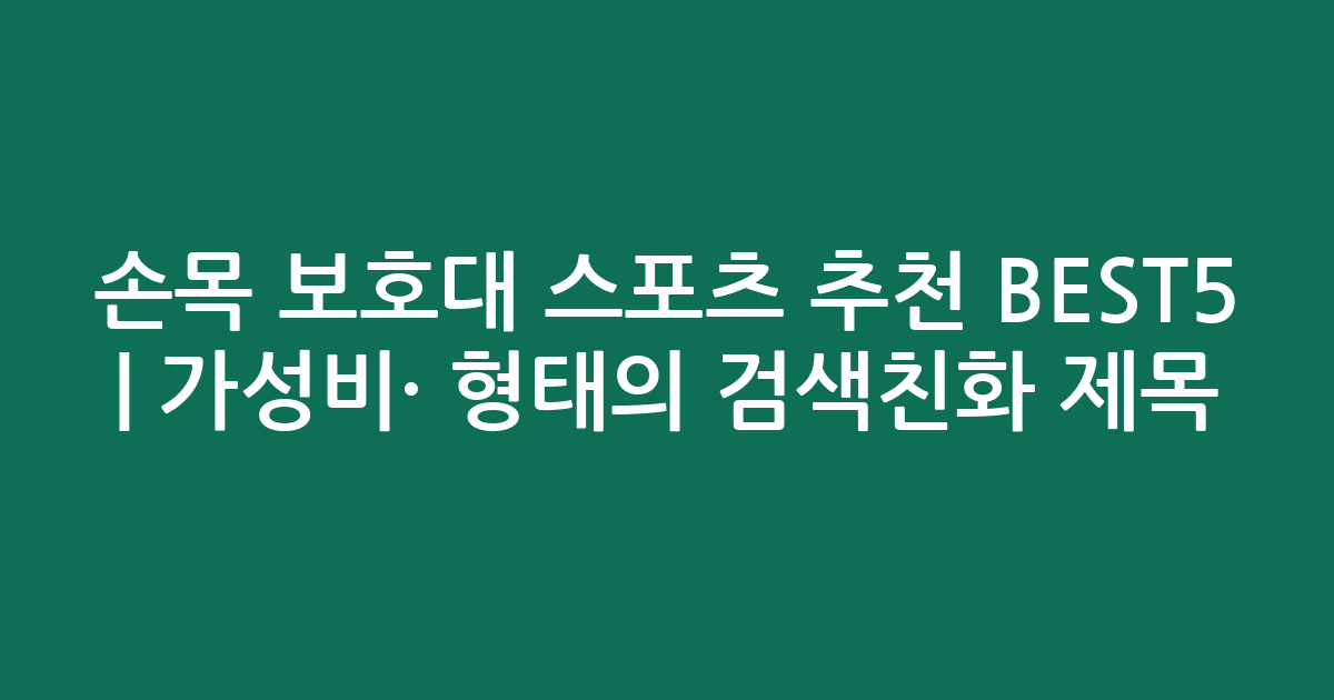 손목 보호대 스포츠 추천 BEST5 | 가성비·인기 비교 형태의 검색친화 제목