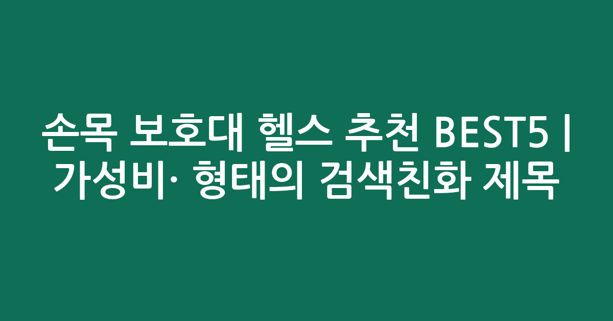 손목 보호대 헬스 추천 BEST5 | 가성비·인기 비교 형태의 검색친화 제목