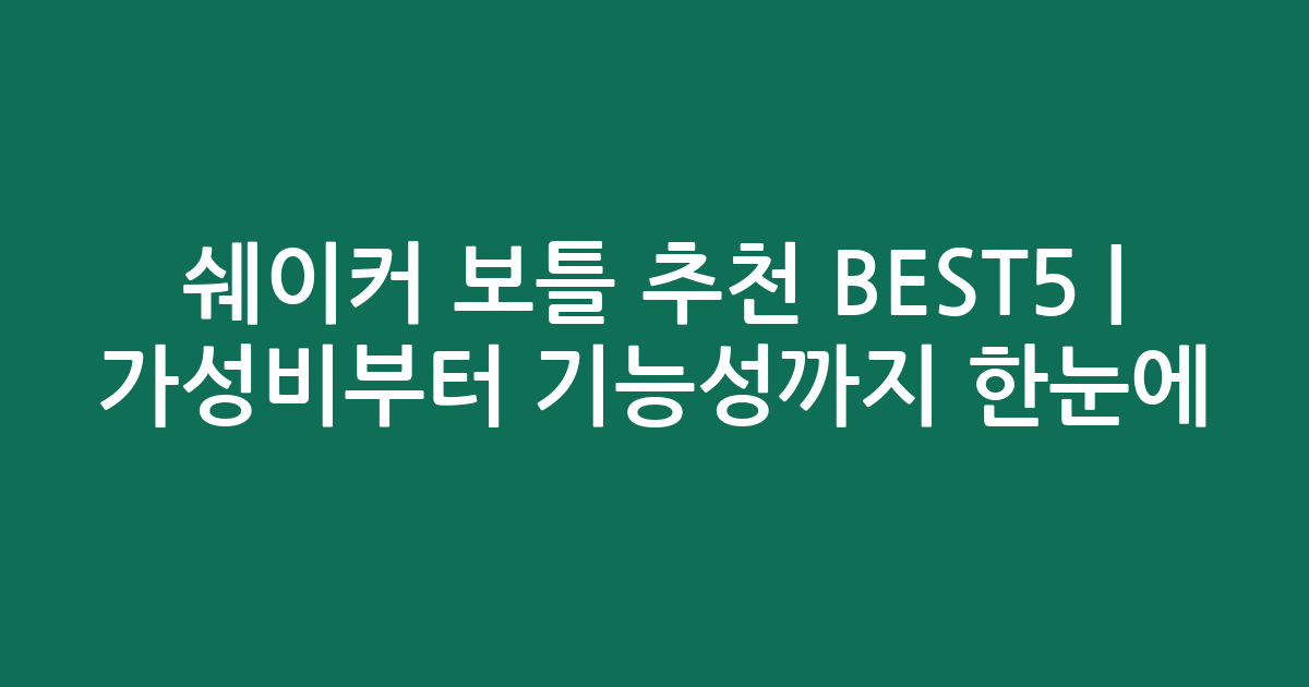 쉐이커 보틀 추천 BEST5 | 가성비부터 기능성까지 한눈에 비교