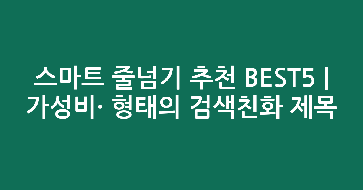 스마트 줄넘기 추천 BEST5 | 가성비·인기 비교 형태의 검색친화 제목