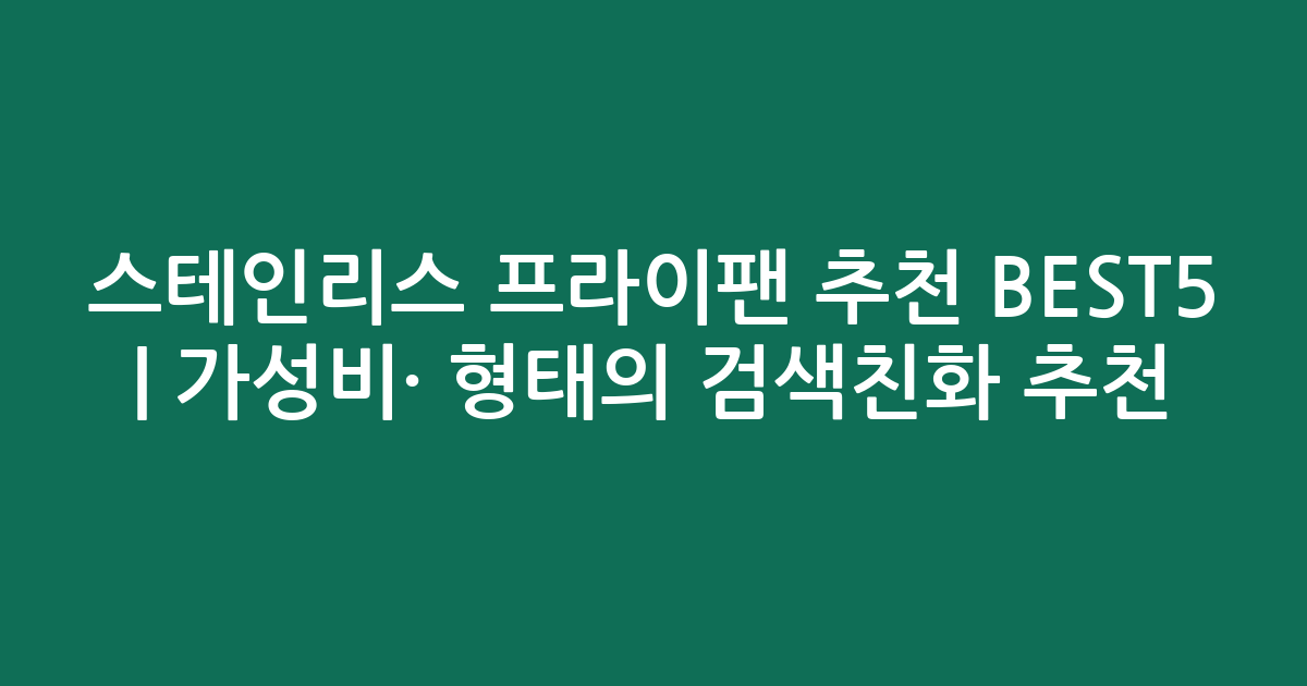 스테인리스 프라이팬 추천 BEST5 | 가성비·인기 비교 형태의 검색친화 추천