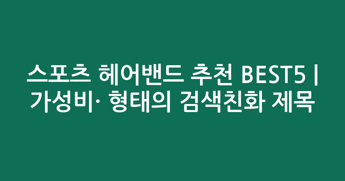 스포츠 헤어밴드 추천 BEST5 | 가성비·인기 비교 형태의 검색친화 제목