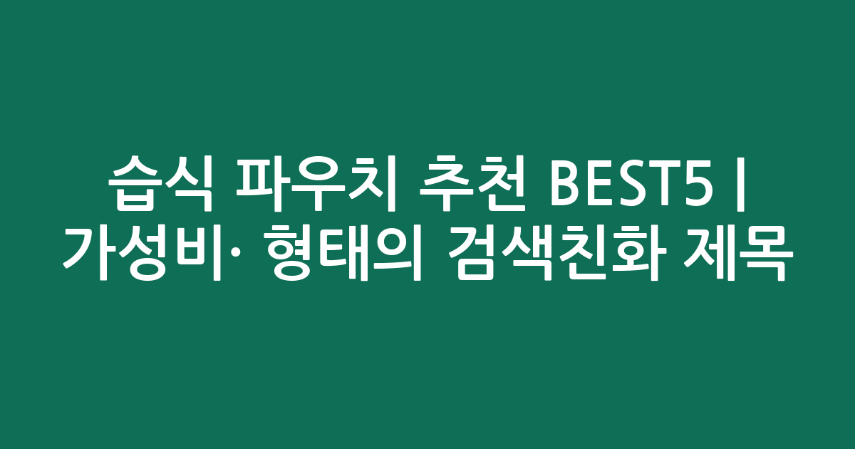습식 파우치 추천 BEST5 | 가성비·인기 비교 형태의 검색친화 제목