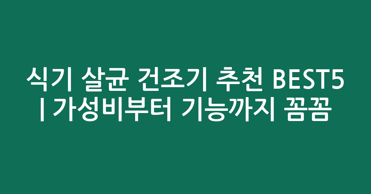 식기 살균 건조기 추천 BEST5 | 가성비부터 기능까지 꼼꼼 비교