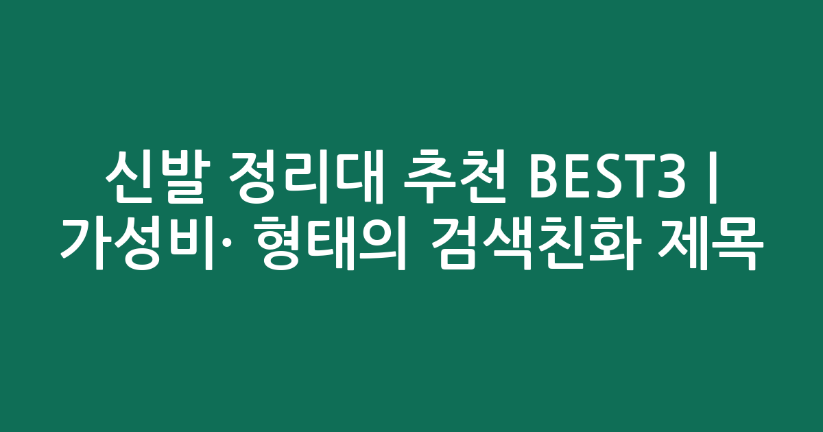 신발 정리대 추천 BEST3 | 가성비·인기 비교 형태의 검색친화 제목