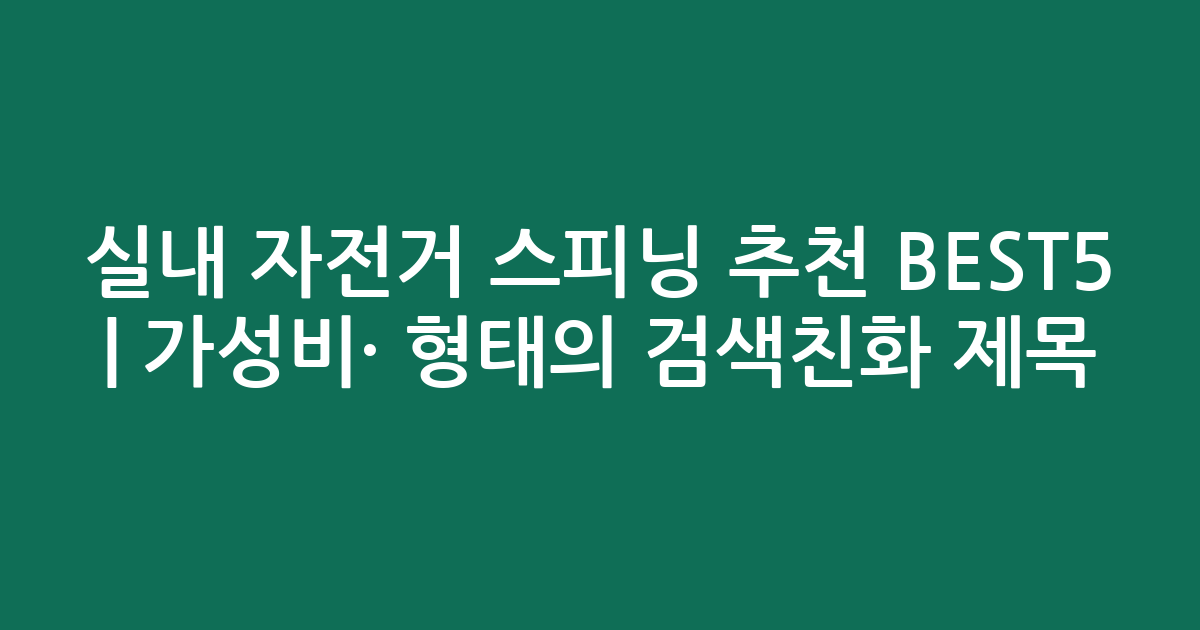 실내 자전거 스피닝 추천 BEST5 | 가성비·인기 비교 형태의 검색친화 제목