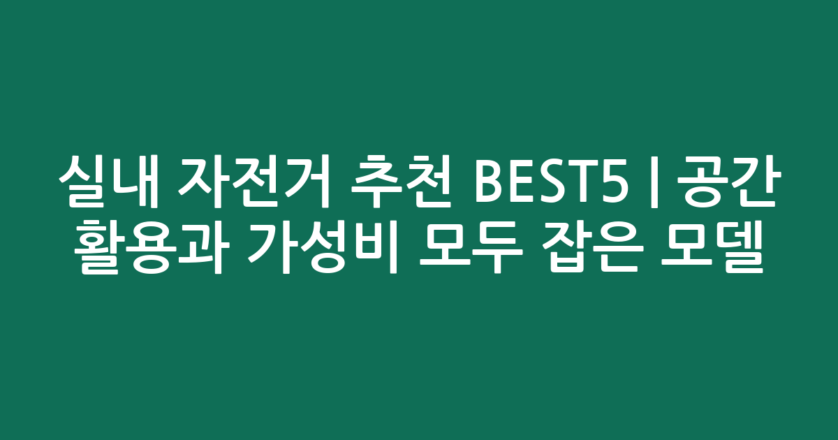 실내 자전거 추천 BEST5 | 공간 활용과 가성비 모두 잡은 인기 모델 비교