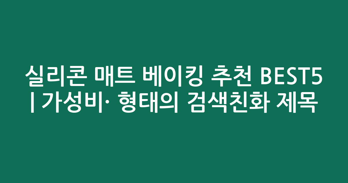 실리콘 매트 베이킹 추천 BEST5 | 가성비·인기 비교 형태의 검색친화 제목