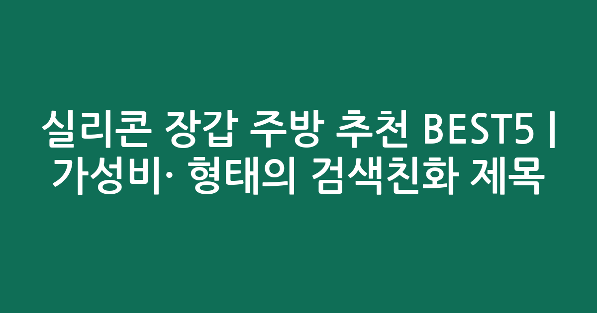 실리콘 장갑 주방 추천 BEST5 | 가성비·인기 비교 형태의 검색친화 제목