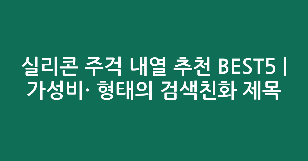 실리콘 주걱 내열 추천 BEST5 | 가성비·인기 비교 형태의 검색친화 제목