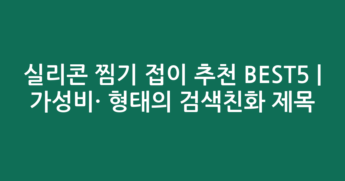 실리콘 찜기 접이 추천 BEST5 | 가성비·인기 비교 형태의 검색친화 제목