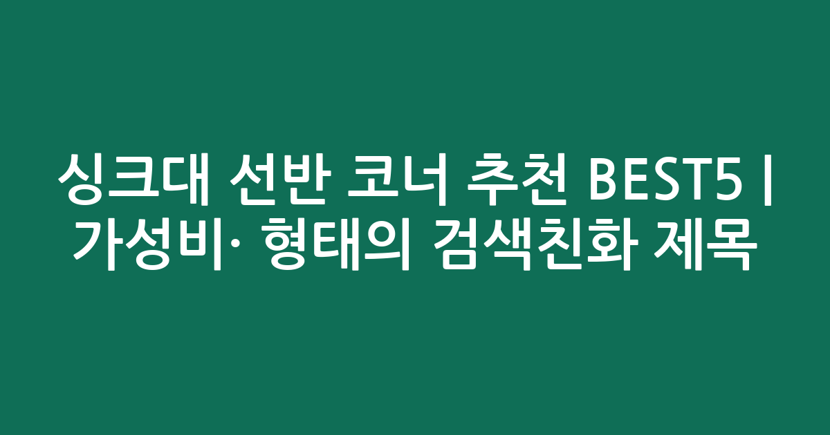 싱크대 선반 코너 추천 BEST5 | 가성비·인기 비교 형태의 검색친화 제목