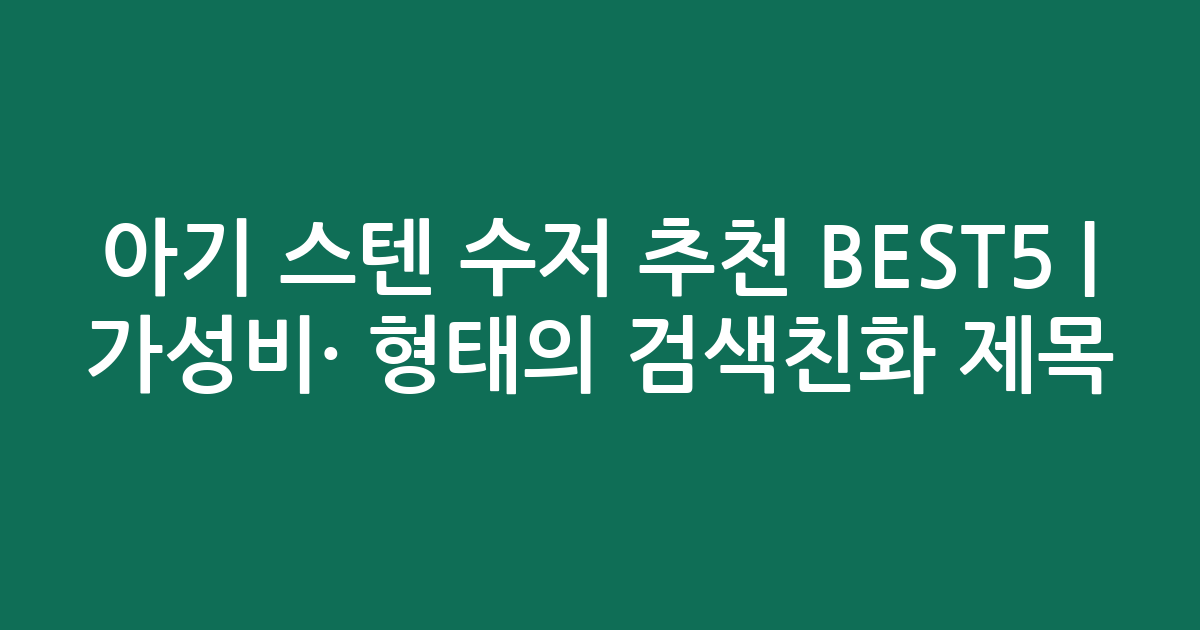 아기 스텐 수저 추천 BEST5 | 가성비·인기 비교 형태의 검색친화 제목