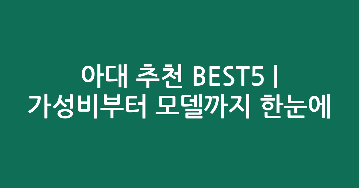 아대 추천 BEST5 | 가성비부터 인기 모델까지 한눈에 비교