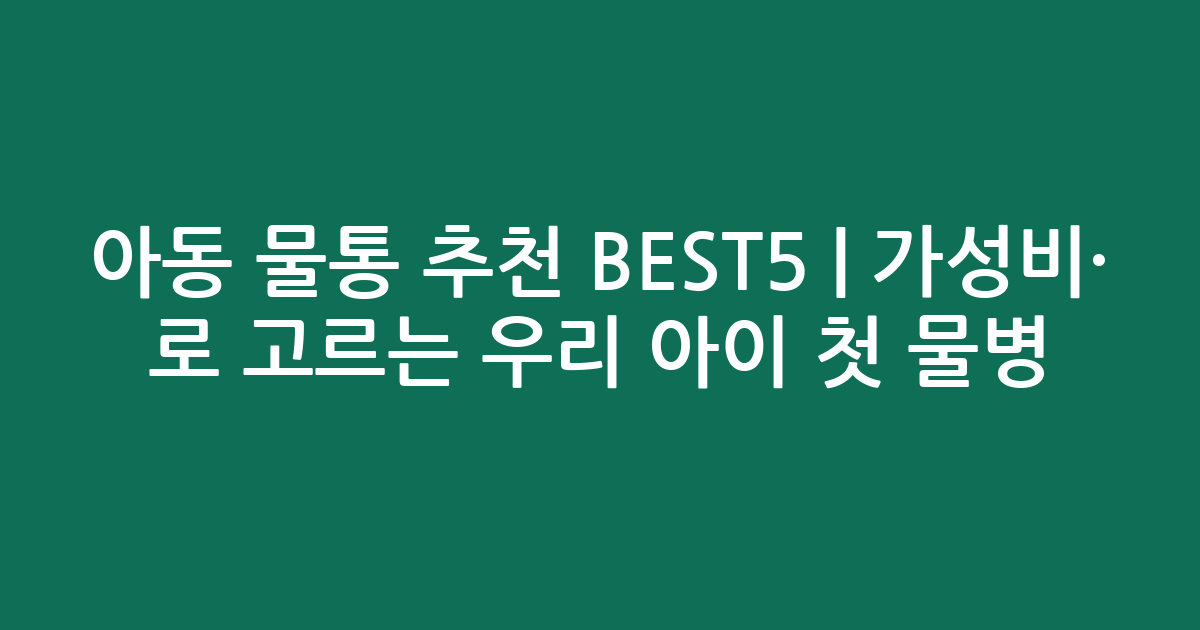 아동 물통 추천 BEST5 | 가성비·인기 비교로 고르는 우리 아이 첫 물병