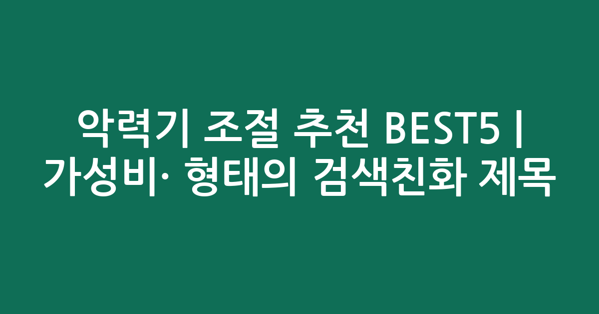 악력기 조절 추천 BEST5 | 가성비·인기 비교 형태의 검색친화 제목