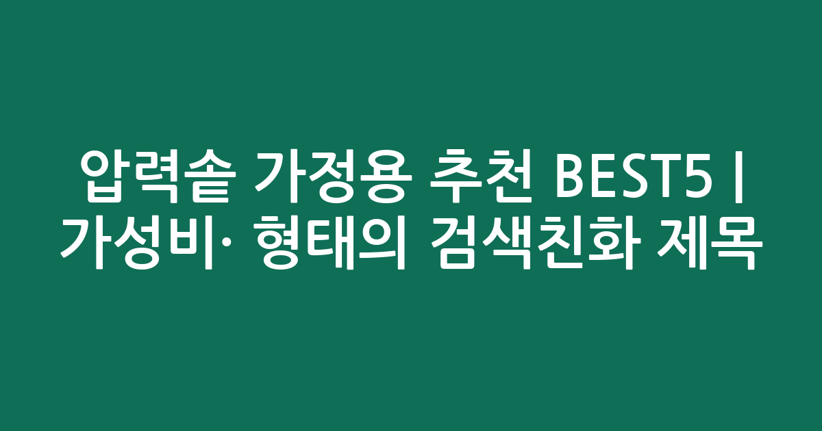 압력솥 가정용 추천 BEST5 | 가성비·인기 비교 형태의 검색친화 제목