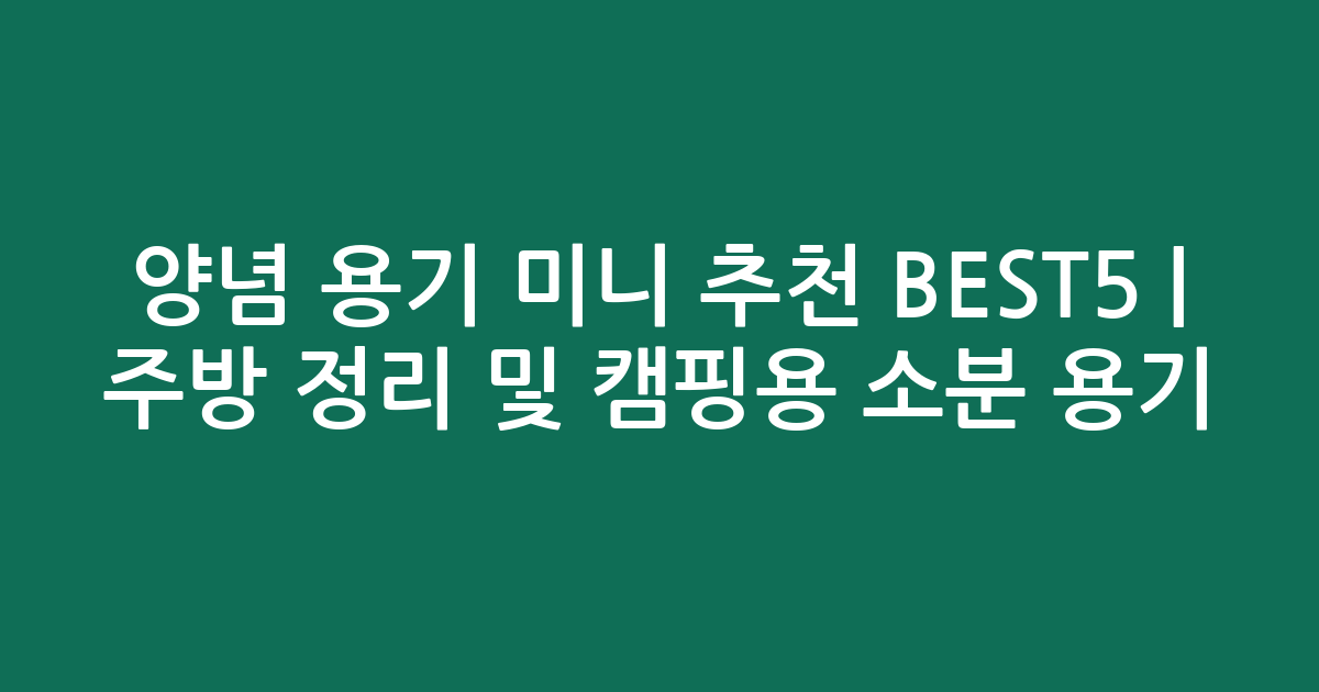양념 용기 미니 추천 BEST5 | 주방 정리 및 캠핑용 소분 용기 비교