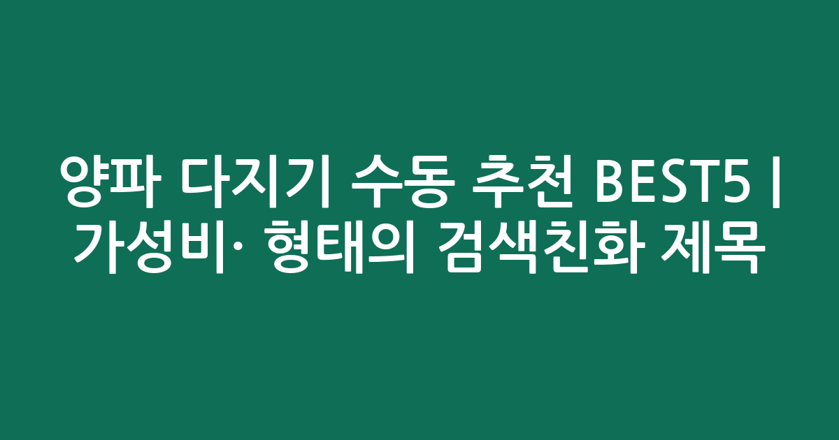 양파 다지기 수동 추천 BEST5 | 가성비·인기 비교 형태의 검색친화 제목