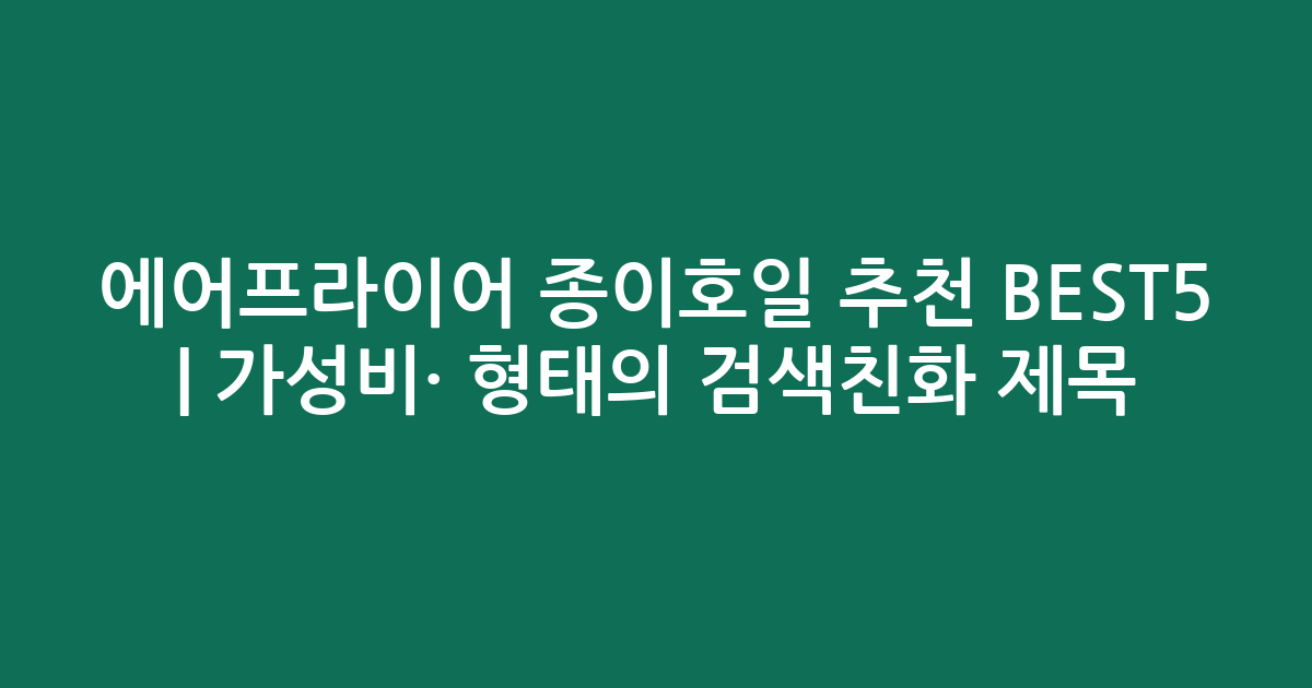 에어프라이어 종이호일 추천 BEST5 | 가성비·인기 비교 형태의 검색친화 제목