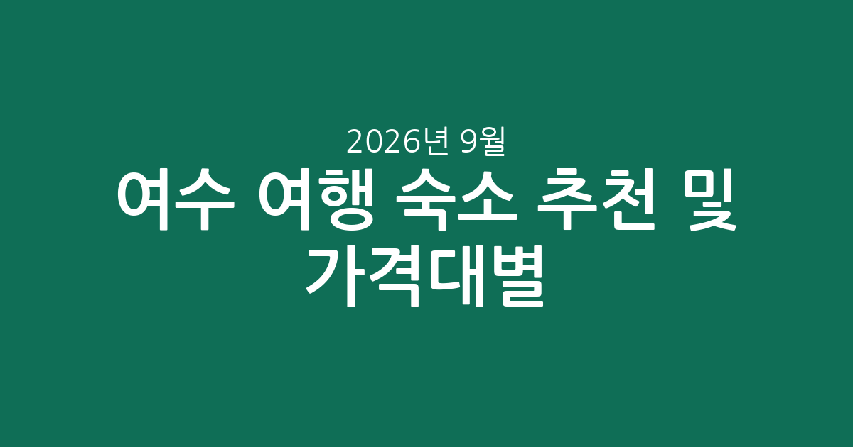 2026년 9월 여수 여행 숙소 추천 및 가격대별 비교 분석