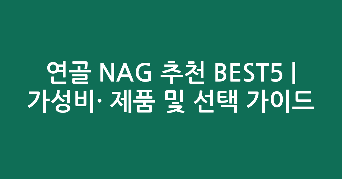 연골 NAG 추천 BEST5 | 가성비·인기 제품 비교 및 선택 가이드