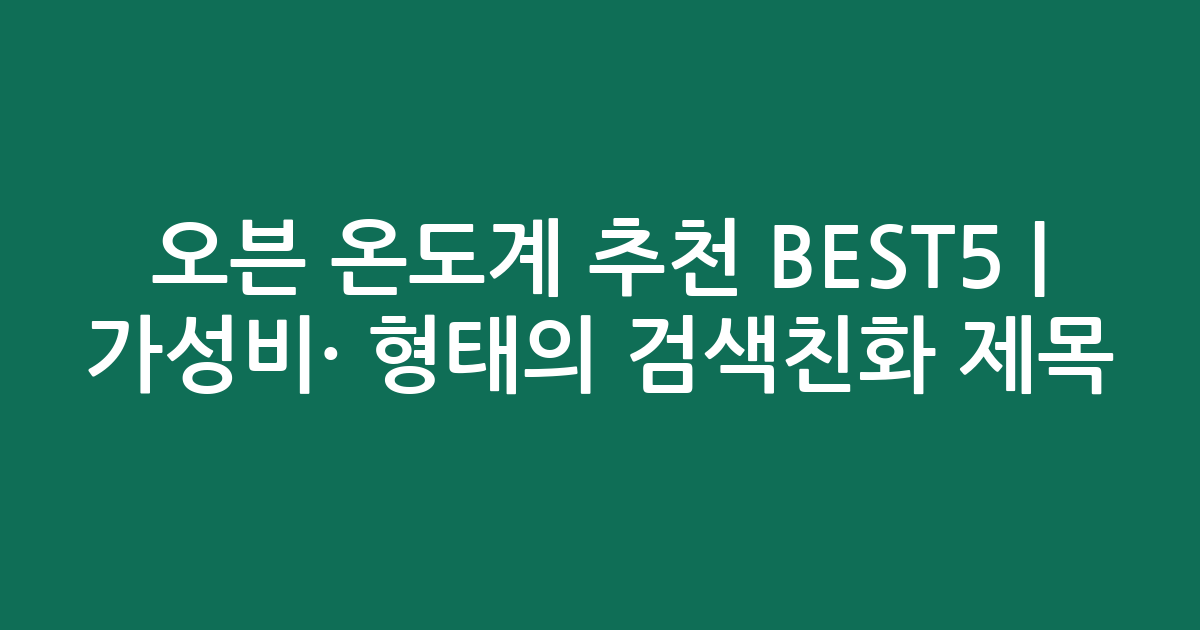 오븐 온도계 추천 BEST5 | 가성비·인기 비교 형태의 검색친화 제목