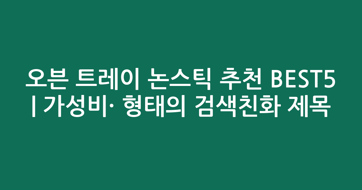 오븐 트레이 논스틱 추천 BEST5 | 가성비·인기 비교 형태의 검색친화 제목