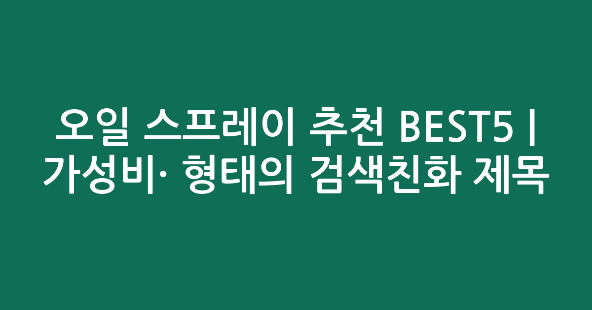 오일 스프레이 추천 BEST5 | 가성비·인기 비교 형태의 검색친화 제목