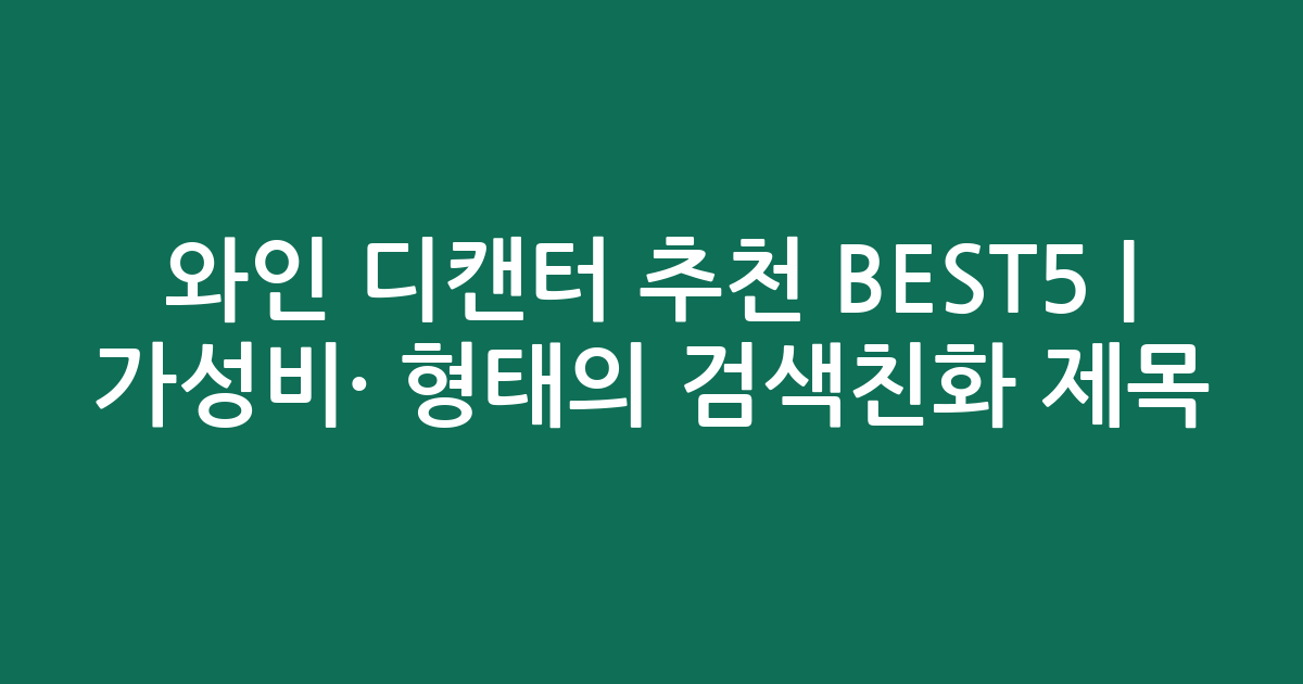 와인 디캔터 추천 BEST5 | 가성비·인기 비교 형태의 검색친화 제목