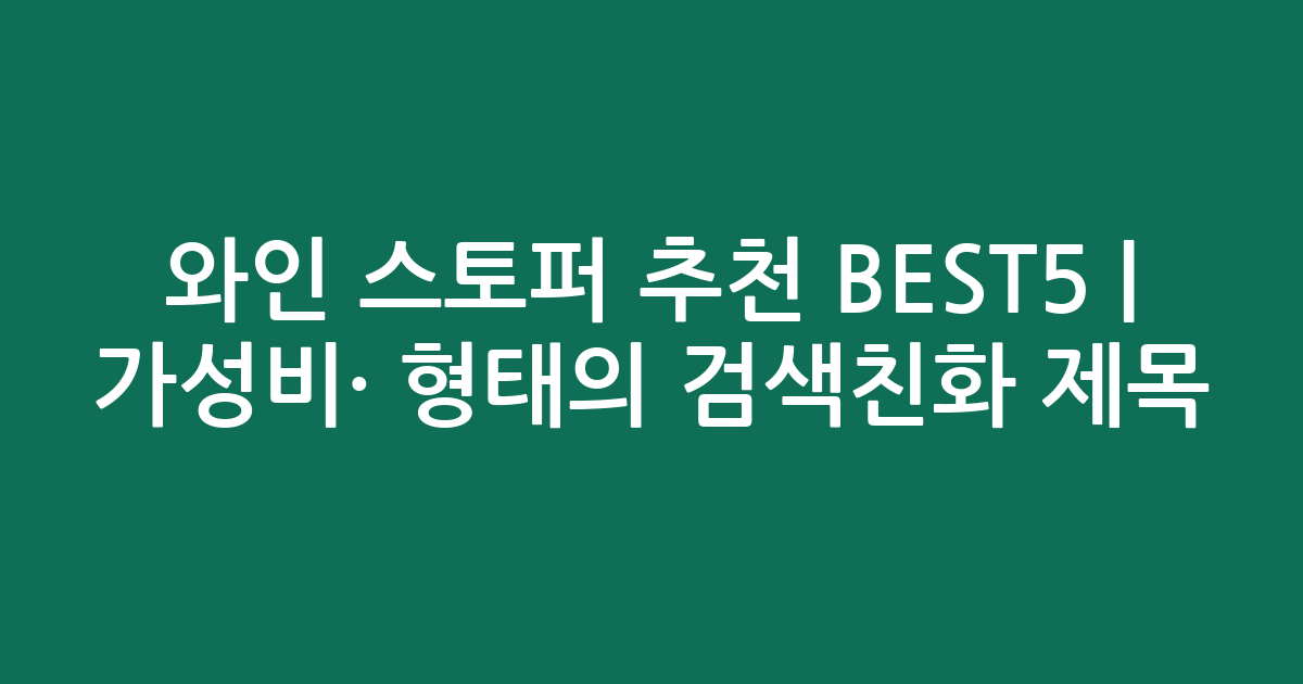 와인 스토퍼 추천 BEST5 | 가성비·인기 비교 형태의 검색친화 제목
