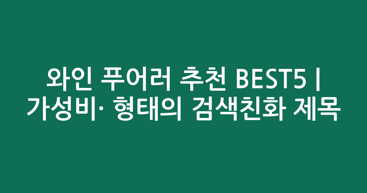 와인 푸어러 추천 BEST5 | 가성비·인기 비교 형태의 검색친화 제목