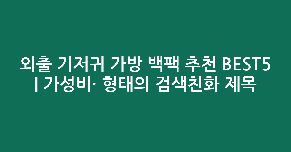 외출 기저귀 가방 백팩 추천 BEST5 | 가성비·인기 비교 형태의 검색친화 제목