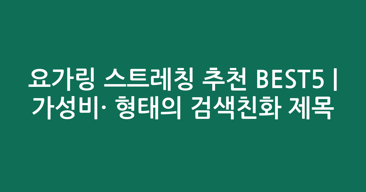 요가링 스트레칭 추천 BEST5 | 가성비·인기 비교 형태의 검색친화 제목