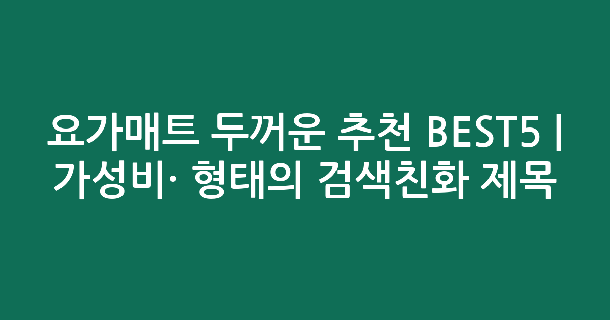 요가매트 두꺼운 추천 BEST5 | 가성비·인기 비교 형태의 검색친화 제목