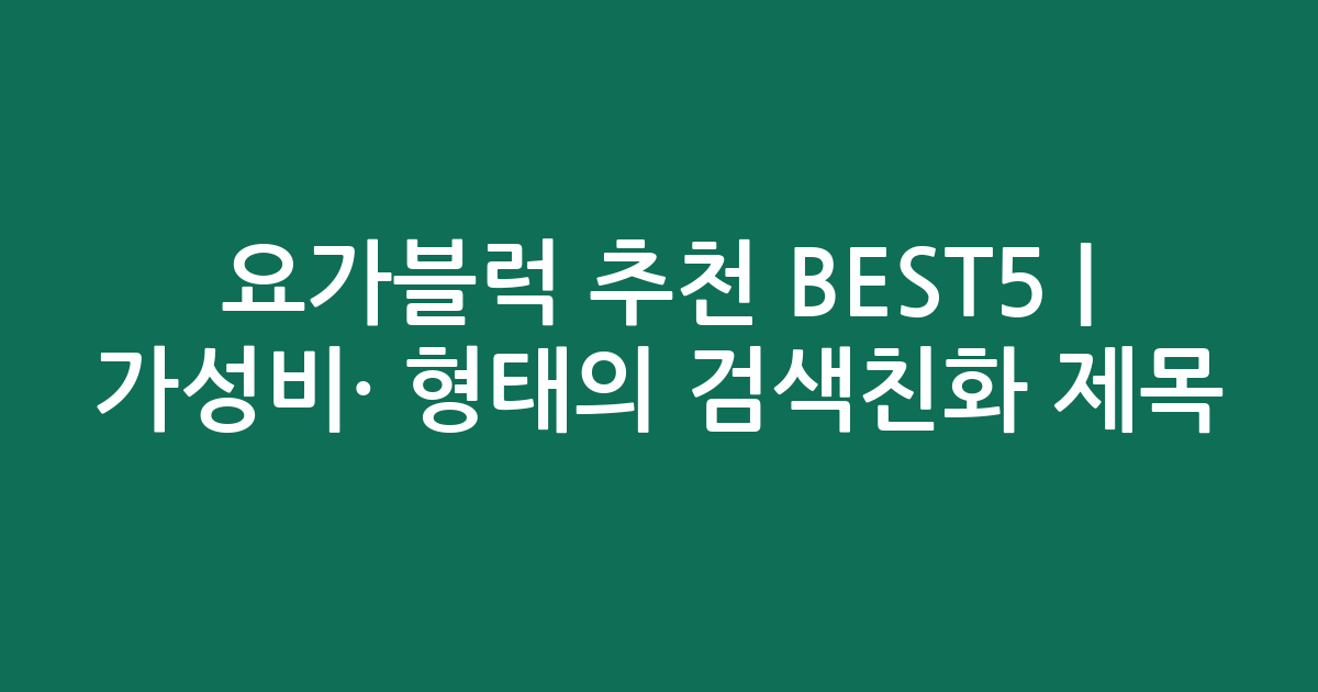 요가블럭 추천 BEST5 | 가성비·인기 비교 형태의 검색친화 제목
