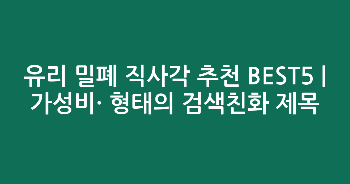 유리 밀폐 직사각 추천 BEST5 | 가성비·인기 비교 형태의 검색친화 제목
