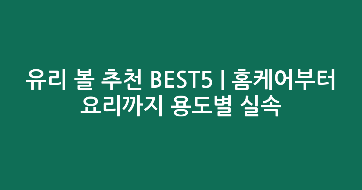 유리 볼 추천 BEST5 | 홈케어부터 요리까지 용도별 실속 비교