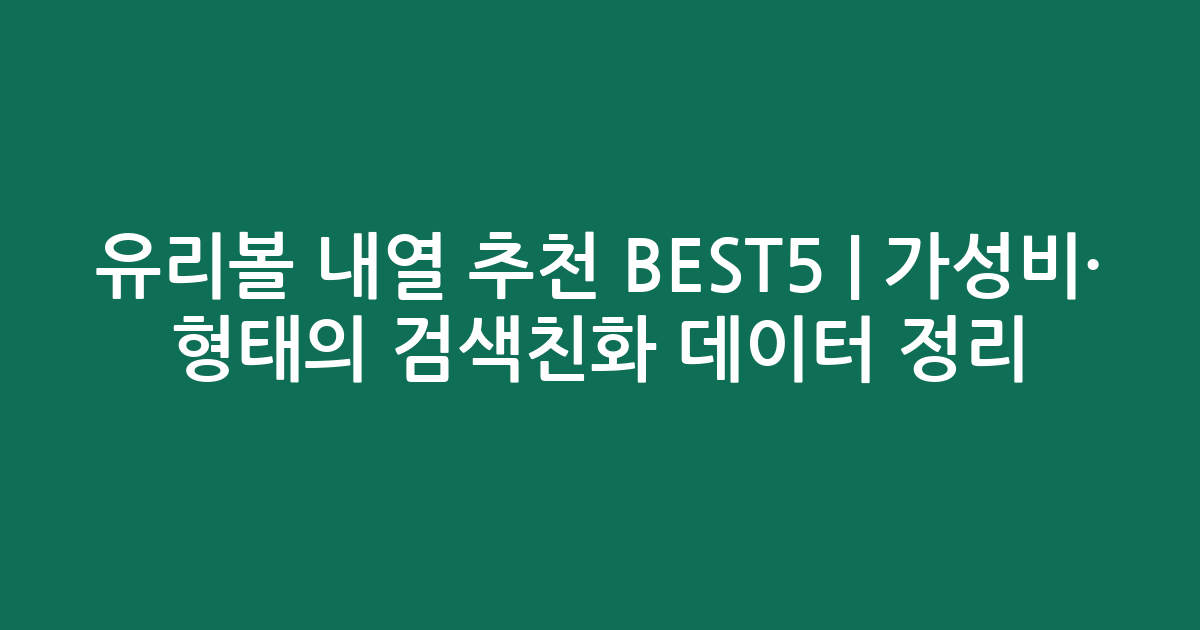 유리볼 내열 추천 BEST5 | 가성비·인기 비교 형태의 검색친화 데이터 정리