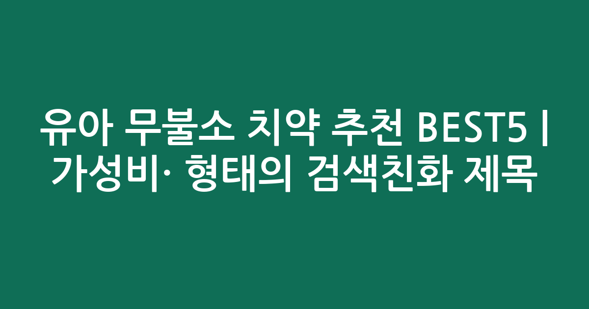 유아 무불소 치약 추천 BEST5 | 가성비·인기 비교 형태의 검색친화 제목